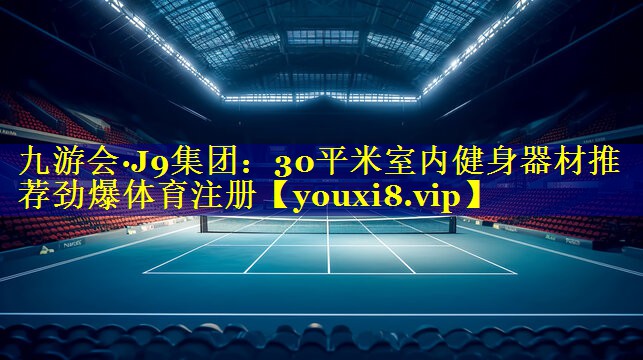 九游会·J9集团：30平米室内健身器材推荐劲爆体育注册