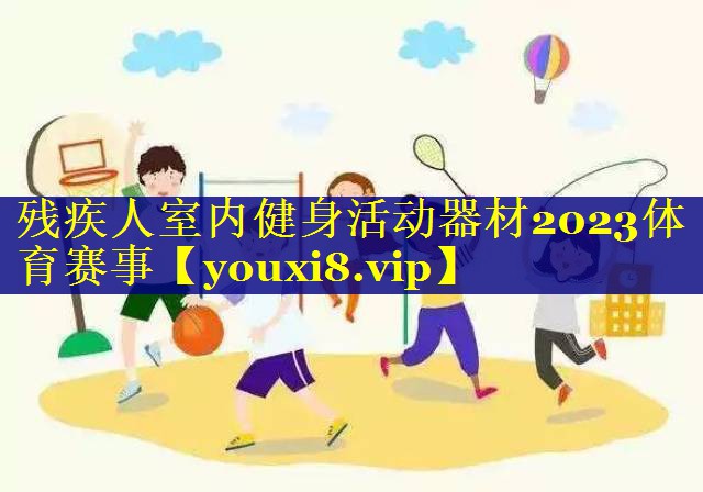 残疾人室内健身活动器材2023体育赛事