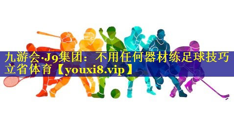 九游会·J9集团：不用任何器材练足球技巧立省体育