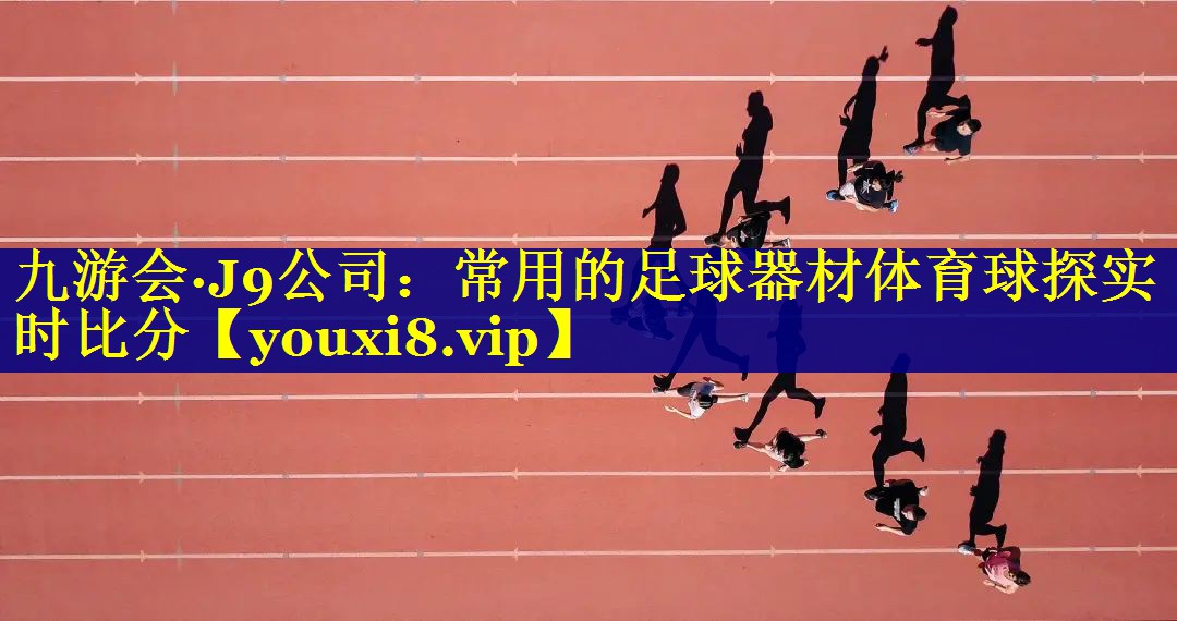 九游会·J9公司：常用的足球器材体育球探实时比分