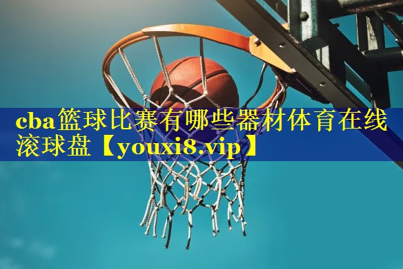 cba篮球比赛有哪些器材体育在线滚球盘
