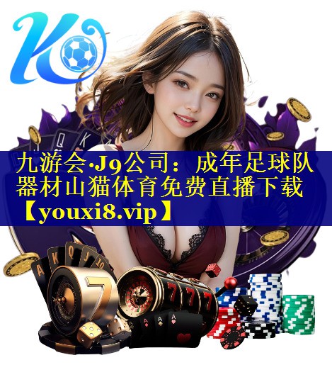 九游会·J9公司：成年足球队器材山猫体育免费直播下载