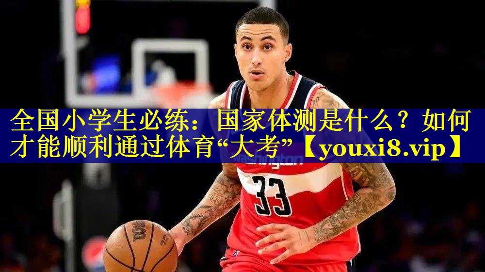 全国小学生必练：国家体测是什么？如何才能顺利通过体育“大考”