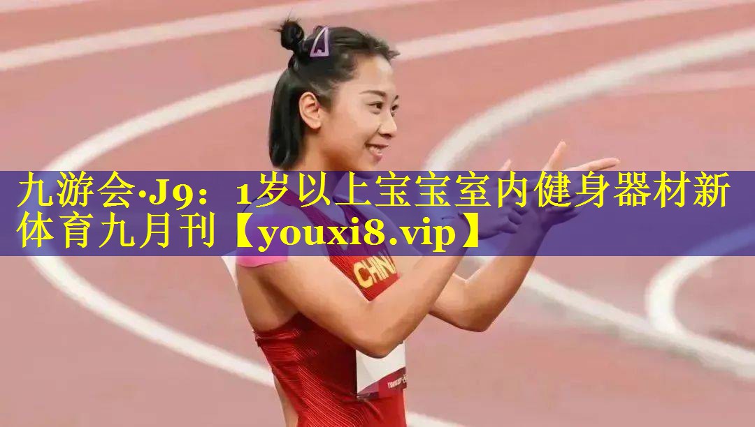 九游会·J9：1岁以上宝宝室内健身器材新体育九月刊