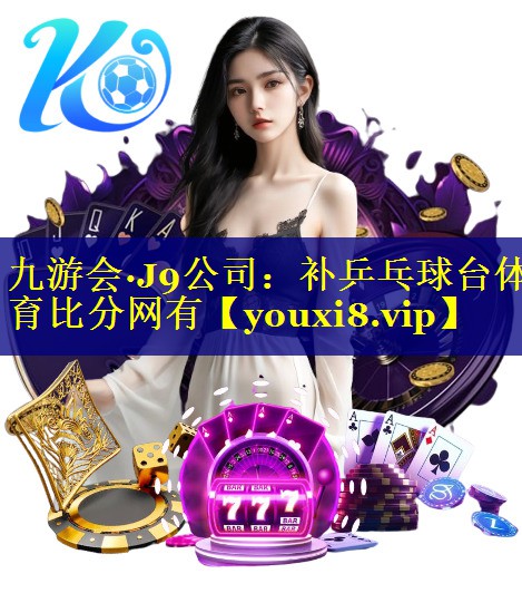 九游会·J9公司：补乒乓球台体育比分网有
