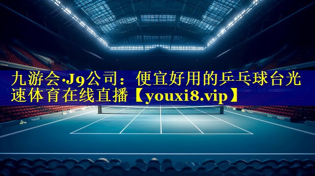 九游会·J9公司：便宜好用的乒乓球台光速体育在线直播