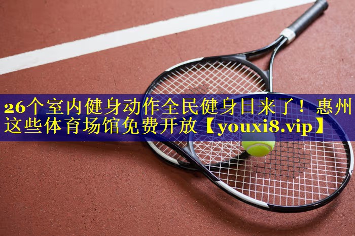 26个室内健身动作全民健身日来了！惠州这些体育场馆免费开放