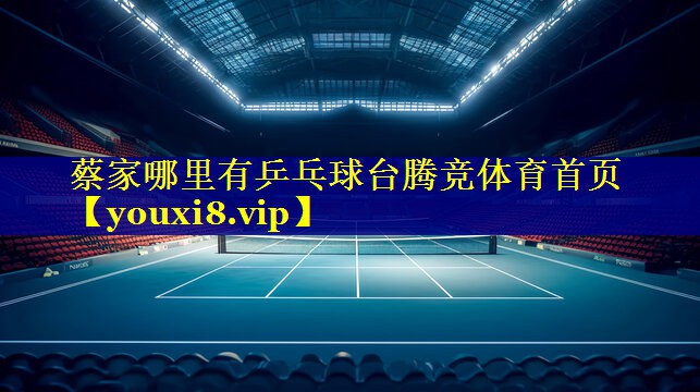 蔡家哪里有乒乓球台腾竞体育首页
