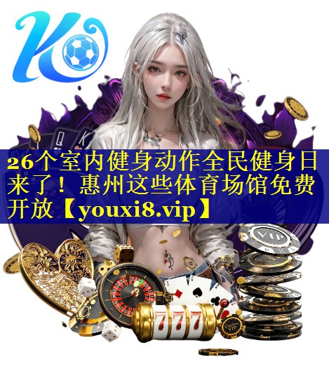 26个室内健身动作全民健身日来了！惠州这些体育场馆免费开放