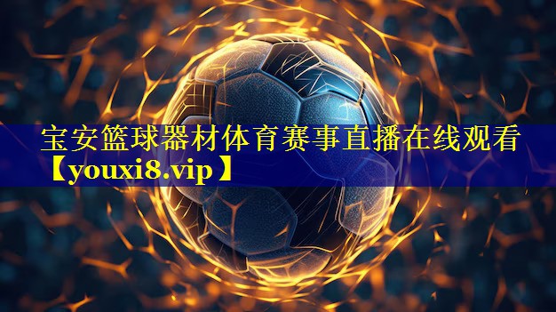 宝安篮球器材体育赛事直播在线观看