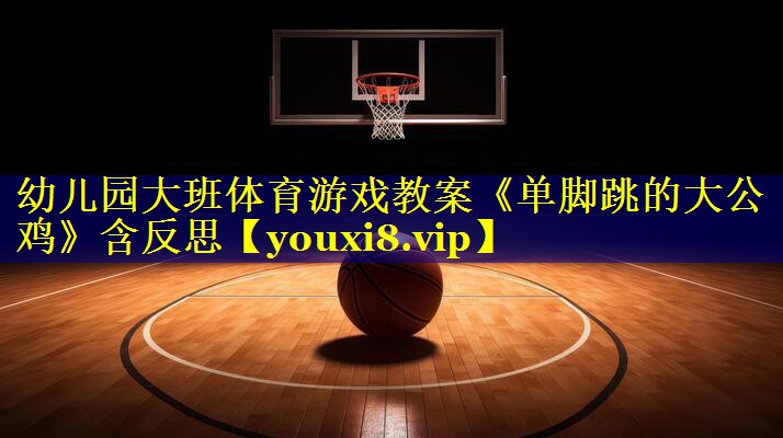 幼儿园大班体育游戏教案《单脚跳的大公鸡》含反思