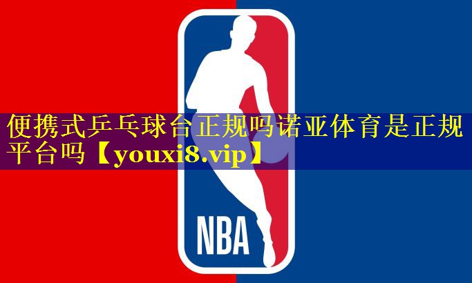 便携式乒乓球台正规吗诺亚体育是正规平台吗