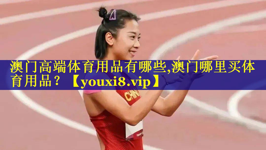 澳门高端体育用品有哪些,澳门哪里买体育用品？