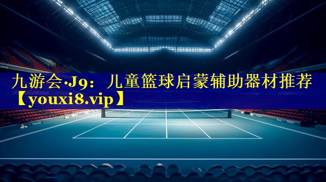 九游会·J9：儿童篮球启蒙辅助器材推荐