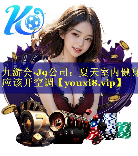 九游会·J9公司：夏天室内健身应该开空调