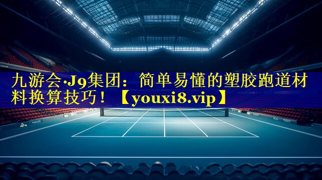 九游会·J9集团：简单易懂的塑胶跑道材料换算技巧！