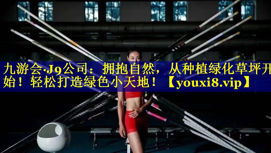 九游会·J9公司：拥抱自然，从种植绿化草坪开始！轻松打造绿色小天地！