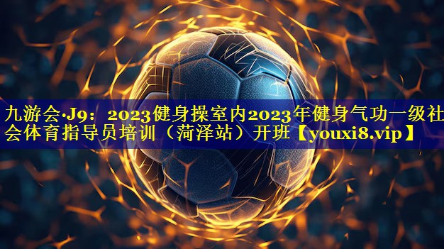 2023健身操室内2023年健身气功一级社会体育指导员培训（菏泽站）开班