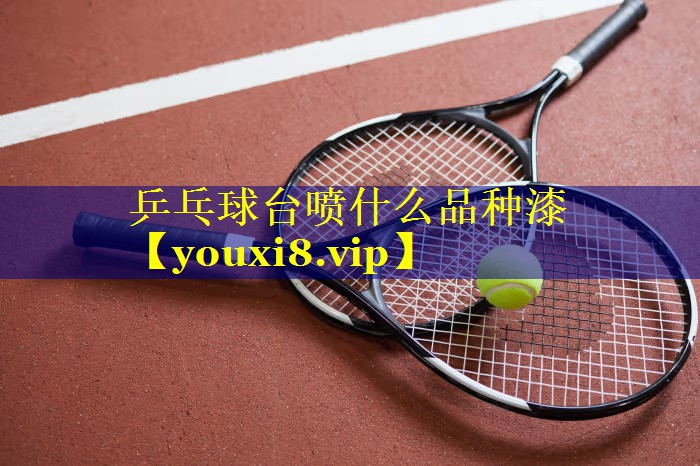 乒乓球台喷什么品种漆