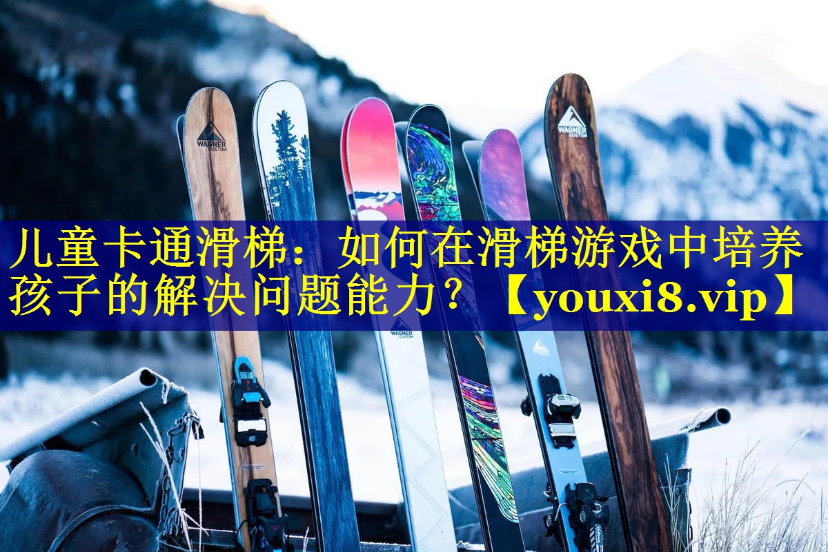 儿童卡通滑梯：如何在滑梯游戏中培养孩子的解决问题能力？
