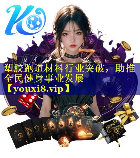 塑胶跑道材料行业突破，助推全民健身事业发展